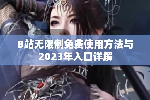 B站无限制免费使用方法与2023年入口详解