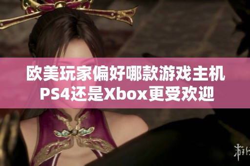 欧美玩家偏好哪款游戏主机 PS4还是Xbox更受欢迎