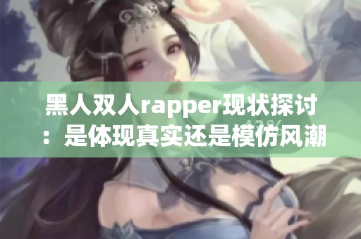 黑人双人rapper现状探讨：是体现真实还是模仿风潮