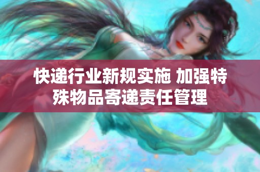 快递行业新规实施 加强特殊物品寄递责任管理