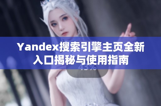 Yandex搜索引擎主页全新入口揭秘与使用指南