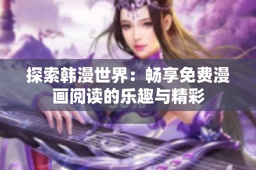 探索韩漫世界：畅享免费漫画阅读的乐趣与精彩