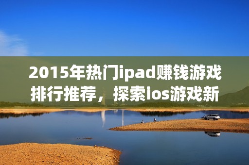 2015年热门ipad赚钱游戏排行推荐，探索ios游戏新世界