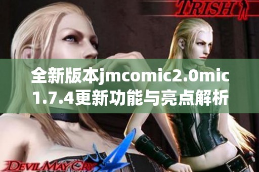 全新版本jmcomic2.0mic1.7.4更新功能与亮点解析