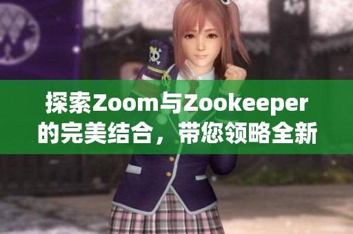 探索Zoom与Zookeeper的完美结合，带您领略全新体验