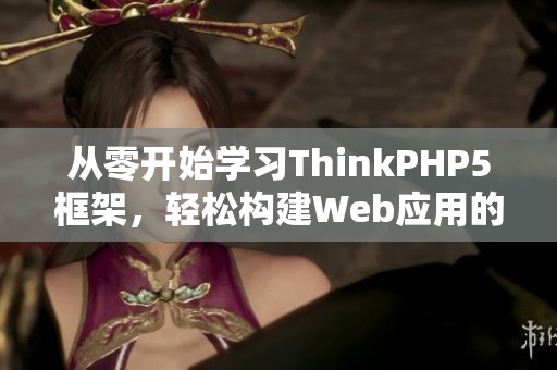 从零开始学习ThinkPHP5框架，轻松构建Web应用的实战指南