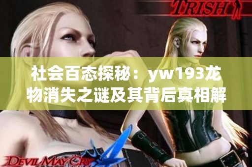 社会百态探秘：yw193龙物消失之谜及其背后真相解析