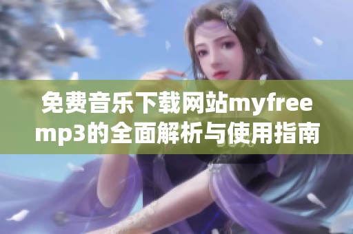 免费音乐下载网站myfreemp3的全面解析与使用指南