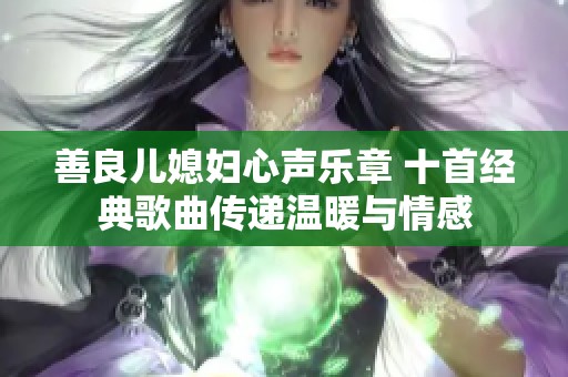 善良儿媳妇心声乐章 十首经典歌曲传递温暖与情感