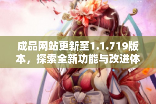 成品网站更新至1.1.719版本，探索全新功能与改进体验