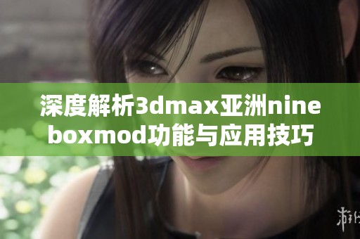 深度解析3dmax亚洲nineboxmod功能与应用技巧