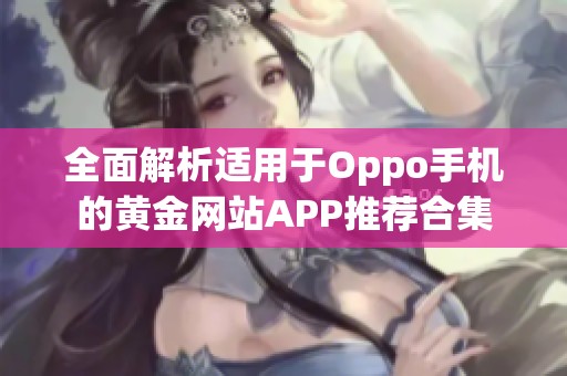 全面解析适用于Oppo手机的黄金网站APP推荐合集