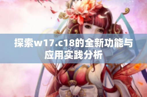 探索w17.c18的全新功能与应用实践分析