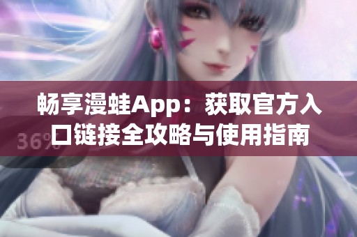 畅享漫蛙App：获取官方入口链接全攻略与使用指南