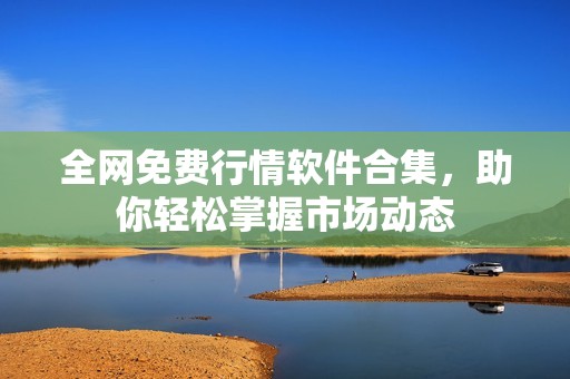 全网免费行情软件合集，助你轻松掌握市场动态