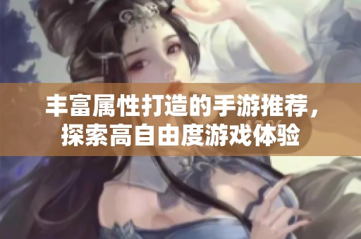 丰富属性打造的手游推荐，探索高自由度游戏体验