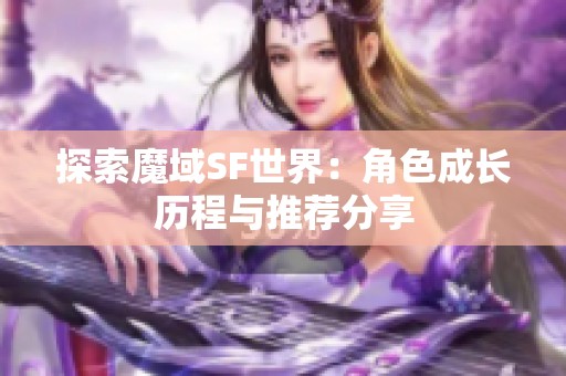 探索魔域SF世界：角色成长历程与推荐分享