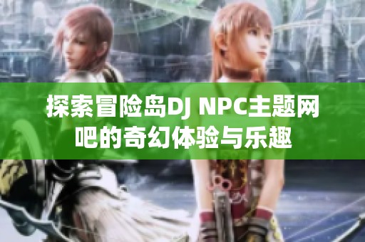 探索冒险岛DJ NPC主题网吧的奇幻体验与乐趣