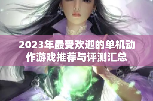 2023年最受欢迎的单机动作游戏推荐与评测汇总