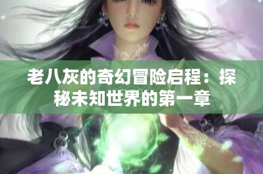 老八灰的奇幻冒险启程：探秘未知世界的第一章