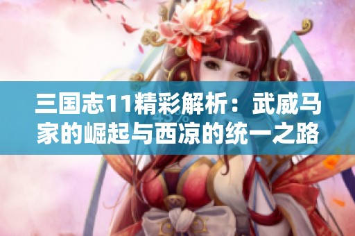 三国志11精彩解析：武威马家的崛起与西凉的统一之路