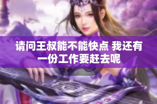 请问王叔能不能快点 我还有一份工作要赶去呢