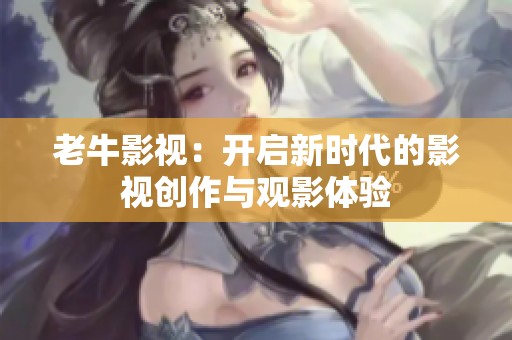 老牛影视：开启新时代的影视创作与观影体验