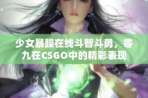 少女暴躁在线斗智斗勇，零九在CSGO中的精彩表现