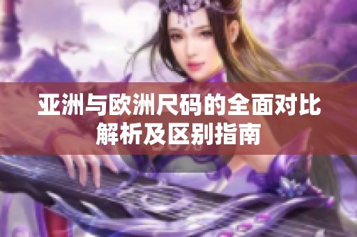 亚洲与欧洲尺码的全面对比解析及区别指南