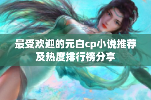 最受欢迎的元白cp小说推荐及热度排行榜分享