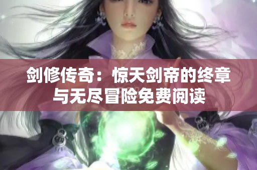 剑修传奇：惊天剑帝的终章与无尽冒险免费阅读