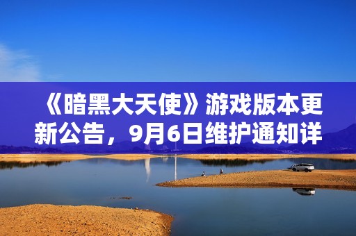 《暗黑大天使》游戏版本更新公告，9月6日维护通知详解