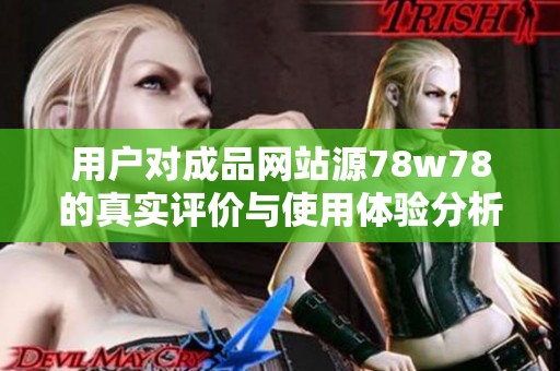 用户对成品网站源78w78的真实评价与使用体验分析