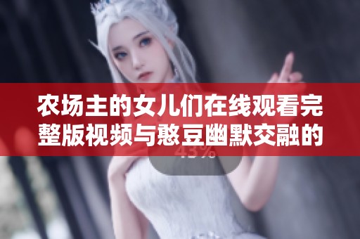 农场主的女儿们在线观看完整版视频与憨豆幽默交融的生活故事