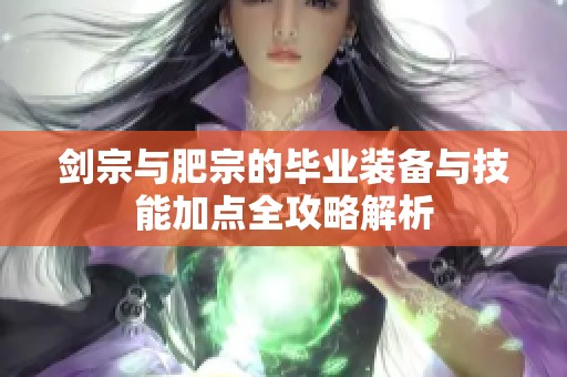 剑宗与肥宗的毕业装备与技能加点全攻略解析