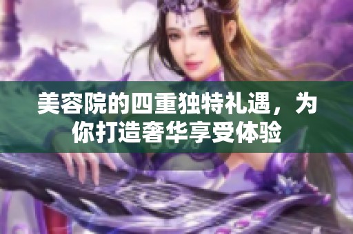 美容院的四重独特礼遇，为你打造奢华享受体验