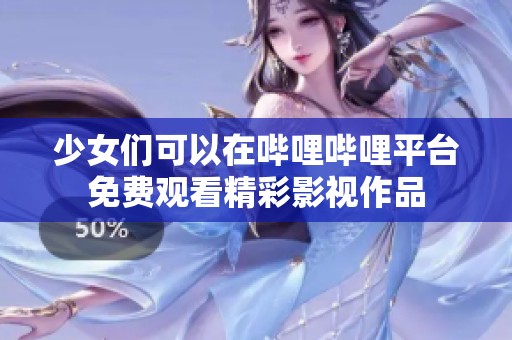 少女们可以在哔哩哔哩平台免费观看精彩影视作品