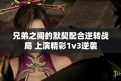 兄弟之间的默契配合逆转战局 上演精彩1v3逆袭