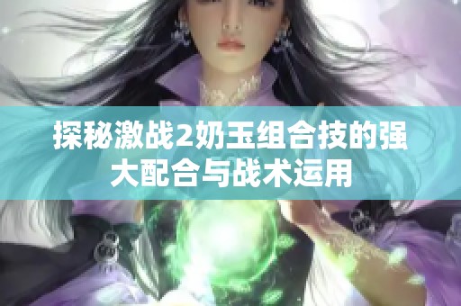 探秘激战2奶玉组合技的强大配合与战术运用