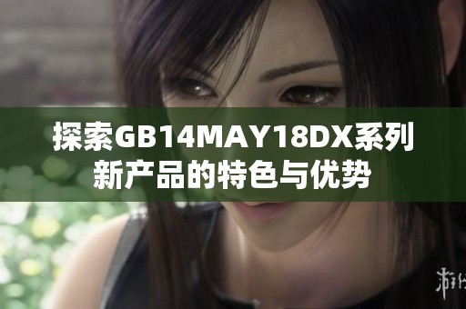 探索GB14MAY18DX系列新产品的特色与优势