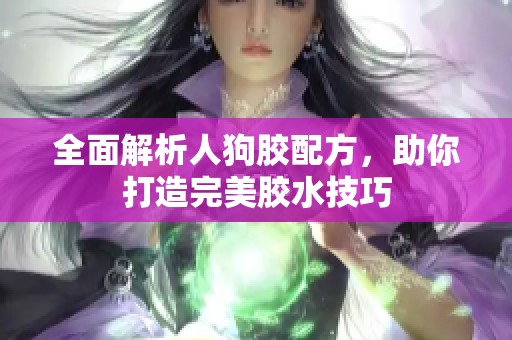 全面解析人狗胶配方，助你打造完美胶水技巧