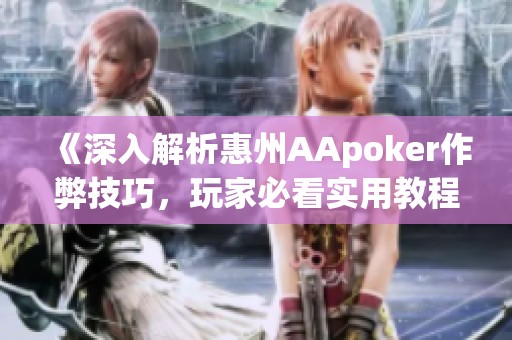 《深入解析惠州AApoker作弊技巧，玩家必看实用教程》