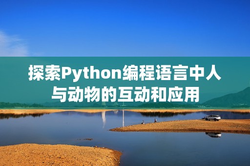 探索Python编程语言中人与动物的互动和应用