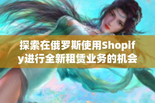 探索在俄罗斯使用Shopify进行全新租赁业务的机会