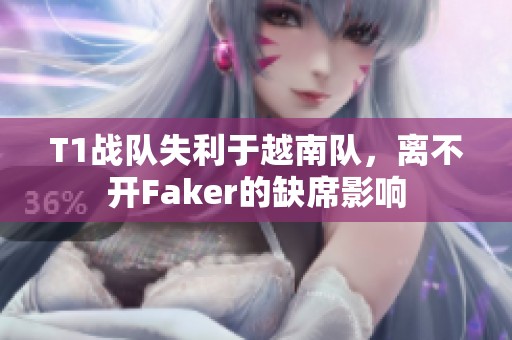 T1战队失利于越南队，离不开Faker的缺席影响