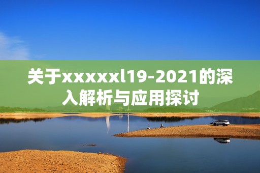 关于xxxxxl19-2021的深入解析与应用探讨