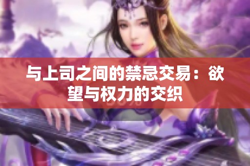 与上司之间的禁忌交易：欲望与权力的交织