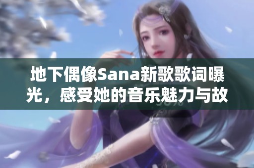 地下偶像Sana新歌歌词曝光，感受她的音乐魅力与故事传达