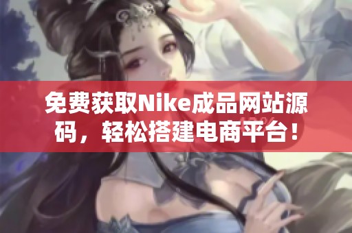 免费获取Nike成品网站源码，轻松搭建电商平台！