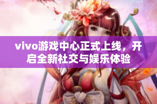 vivo游戏中心正式上线，开启全新社交与娱乐体验